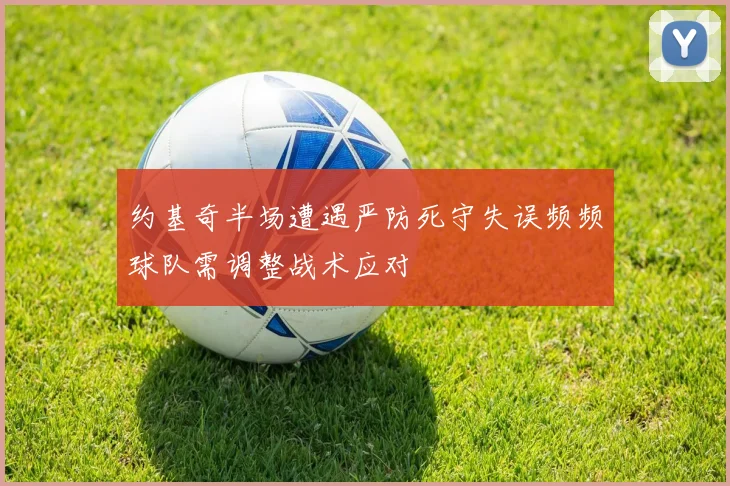 约基奇半场遭遇严防死守失误频频球队需调整战术应对