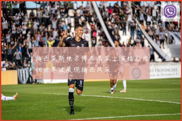 梅西亚斯绝杀博洛尼亚上演精彩内切世界波展现梅西风采
