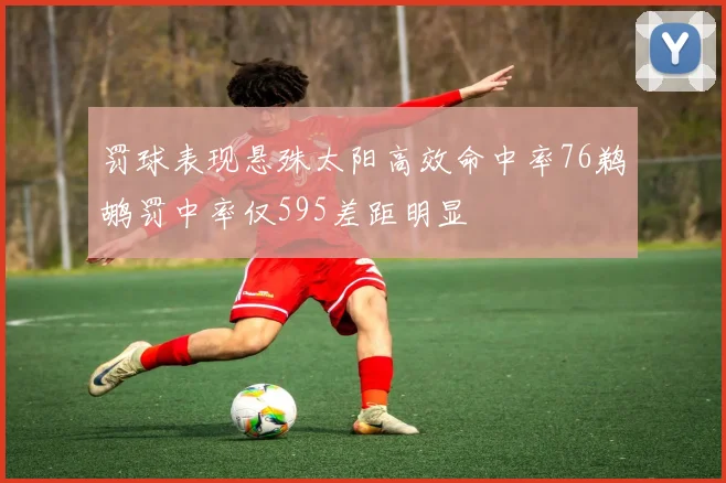 罚球表现悬殊太阳高效命中率76鹈鹕罚中率仅595差距明显