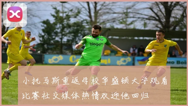 小托马斯重返母校华盛顿大学观看比赛社交媒体热情欢迎他回归