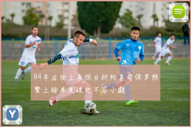 04年后场上表现分析约基奇保罗频繁上榜库里追赶不容小觑