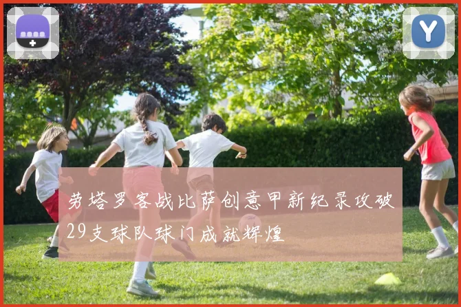 劳塔罗客战比萨创意甲新纪录攻破29支球队球门成就辉煌