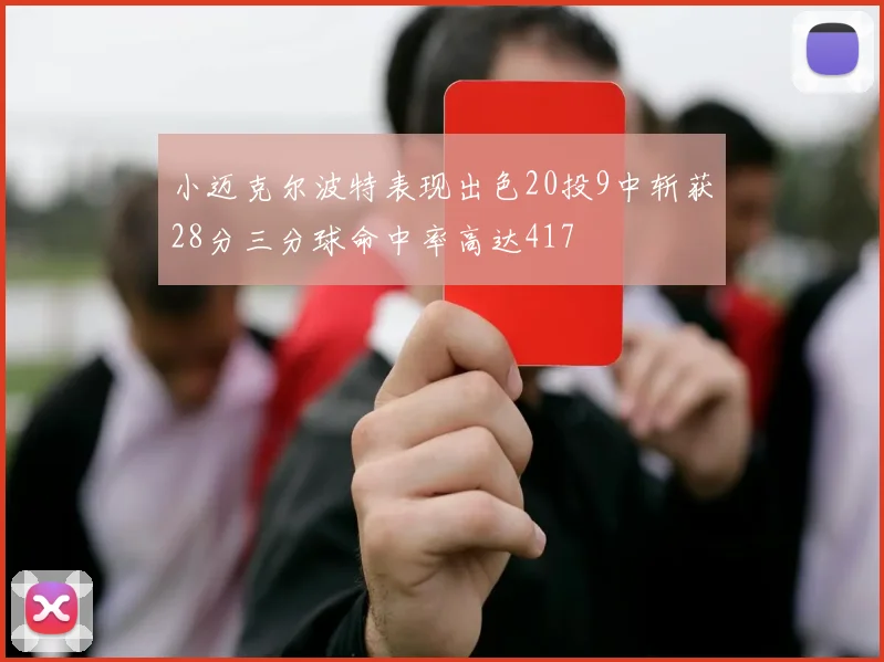 小迈克尔波特表现出色20投9中斩获28分三分球命中率高达417