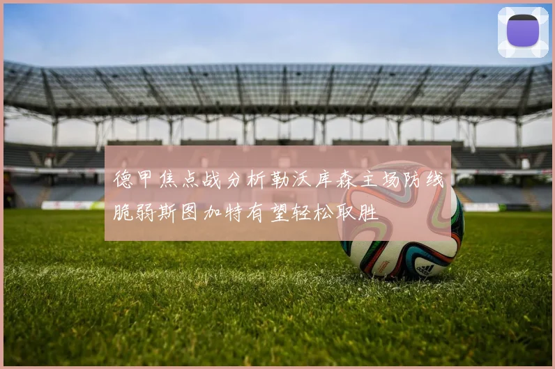 德甲焦点战分析勒沃库森主场防线脆弱斯图加特有望轻松取胜