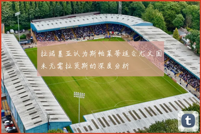 拉诺基亚认为斯帕莱蒂适合尤文国米无需拉莫斯的深度分析