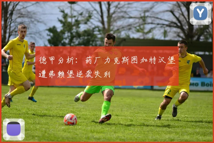 德甲分析：药厂力克斯图加特汉堡遭弗赖堡逆袭失利