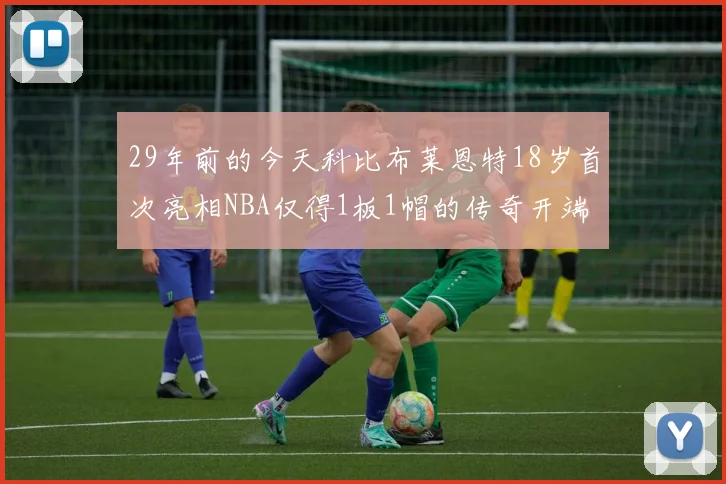 29年前的今天科比布莱恩特18岁首次亮相NBA仅得1板1帽的传奇开端