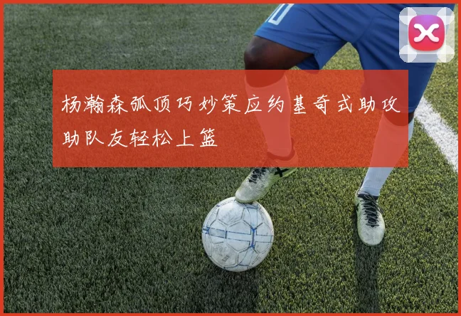 杨瀚森弧顶巧妙策应约基奇式助攻助队友轻松上篮