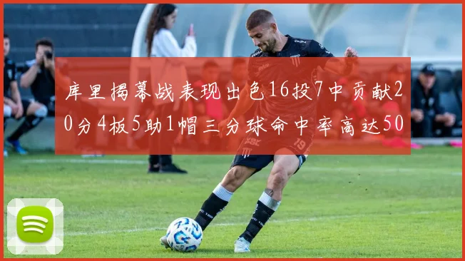 库里揭幕战表现出色16投7中贡献20分4板5助1帽三分球命中率高达50