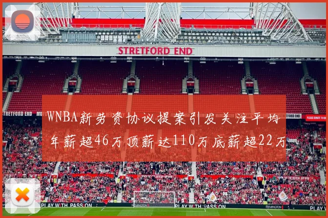 WNBA新劳资协议提案引发关注平均年薪超46万顶薪达110万底薪超22万
