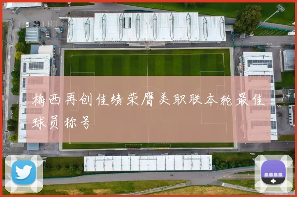 梅西再创佳绩荣膺美职联本轮最佳球员称号