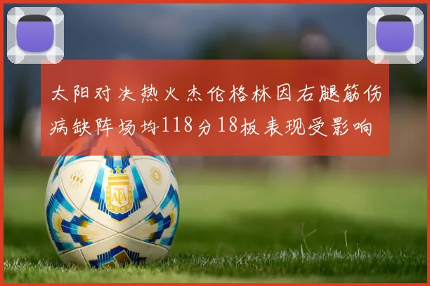 太阳对决热火杰伦格林因右腿筋伤病缺阵场均118分18板表现受影响