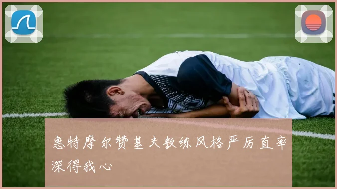 惠特摩尔赞基夫教练风格严厉直率深得我心