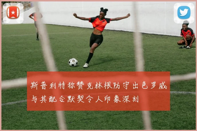 斯普利特称赞克林根防守出色罗威与其配合默契令人印象深刻