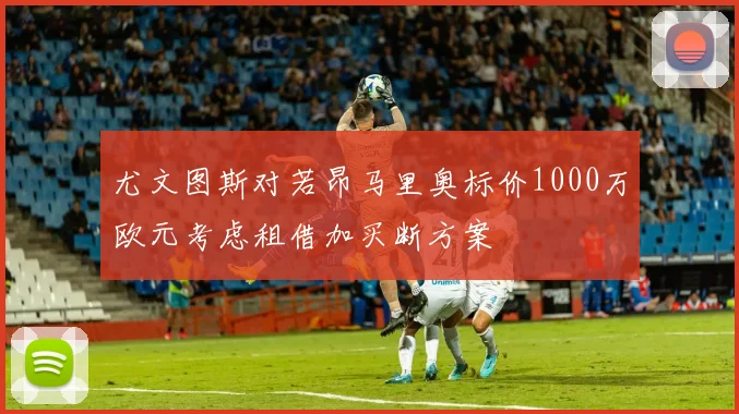 尤文图斯对若昂马里奥标价1000万欧元考虑租借加买断方案