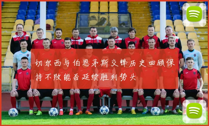 切尔西与伯恩茅斯交锋历史回顾保持不败能否延续胜利势头